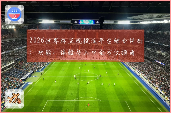 2026世界杯正规投注平台综合评测：功能、体验与入口全方位指南