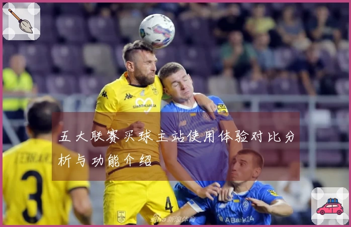 五大联赛买球主站使用体验对比分析与功能介绍
