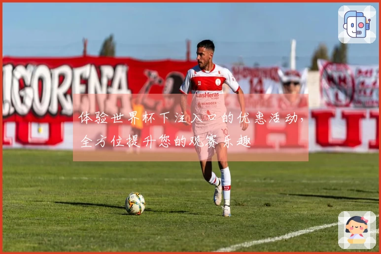 体验世界杯下注入口的优惠活动,全方位提升您的观赛乐趣