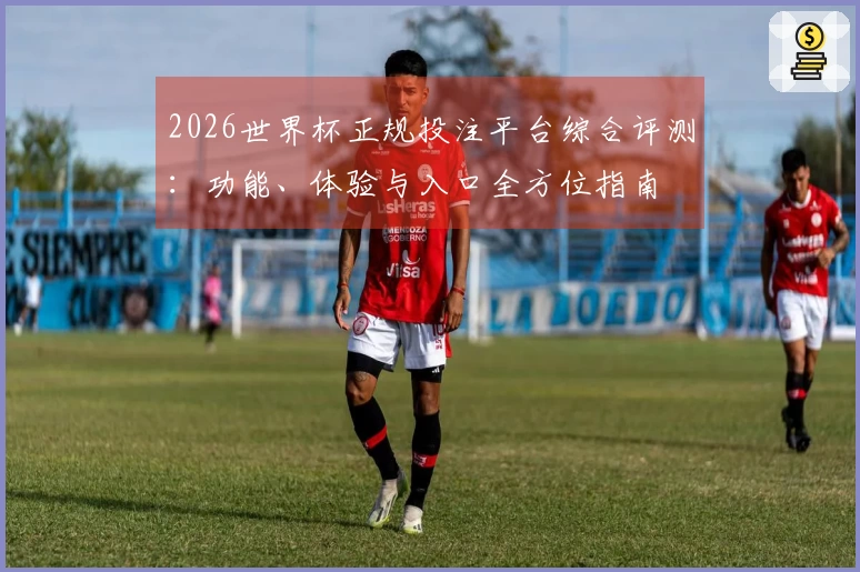2026世界杯正规投注平台综合评测：功能、体验与入口全方位指南