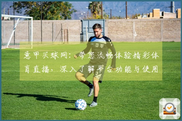 意甲买球网:带您流畅体验精彩体育直播,深入了解平台功能与使用指南