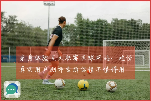 亲身体验五大联赛买球网站，这份真实用户测评告诉你值不值得用