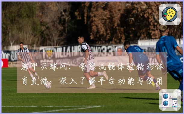 意甲买球网：带您流畅体验精彩体育直播，深入了解平台功能与使用指南